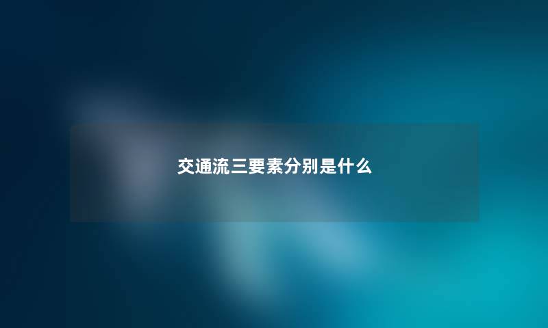 交通流三要素分别是什么 交通流三要素分别是什么