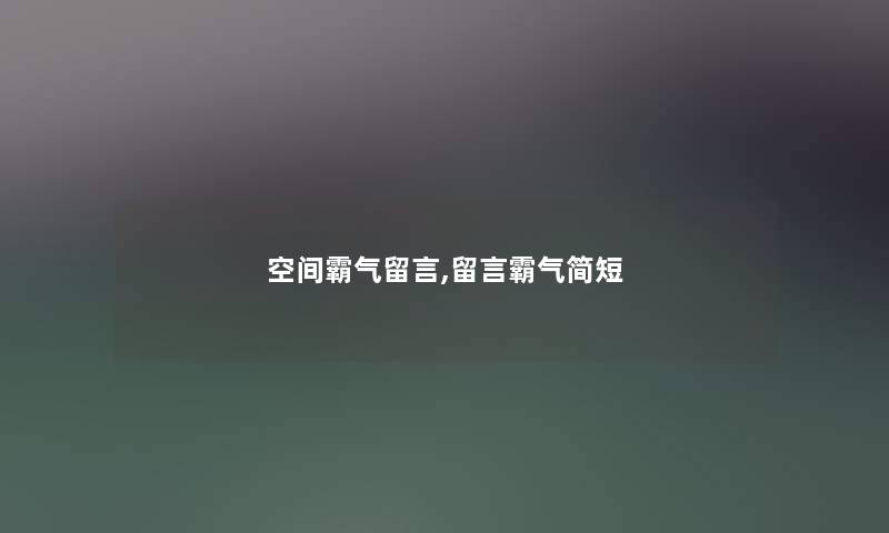 空间霸气留言,留言霸气简短 空间霸气留言,留言霸气简短