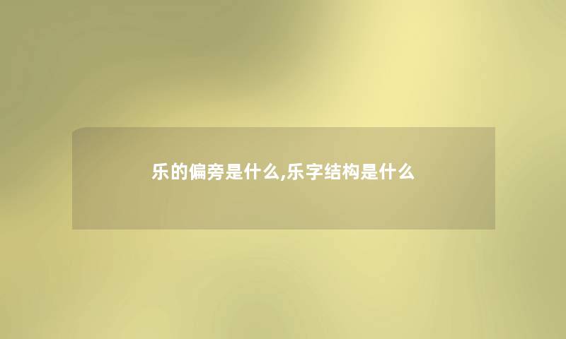 乐的偏旁是什么,乐字结构是什么 乐的偏旁是什么,乐字结构是什么