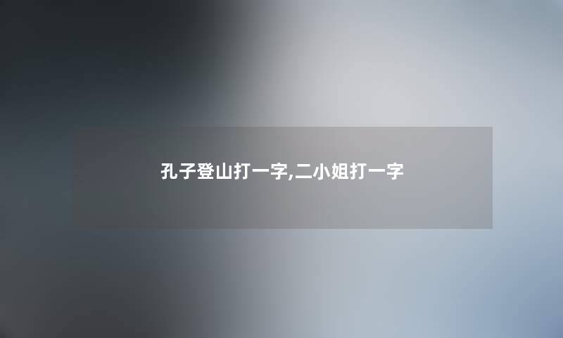 孔子登山打一字,二小姐打一字 孔子登山打一字,二小姐打一字
