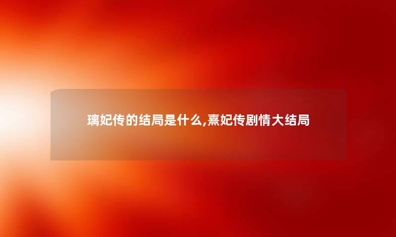 璃妃传的结局是什么,熹妃传剧情大结局