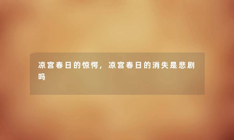 凉宫春日的惊愕,凉宫春日的消失是悲剧吗 凉宫春日的惊愕,凉宫春日的消失是悲剧吗
