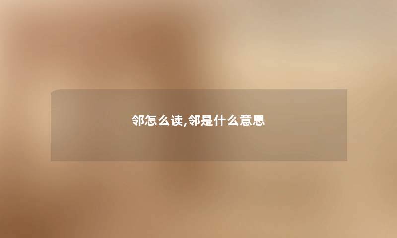邻怎么读,邻是什么意思 邻怎么读,邻是什么意思