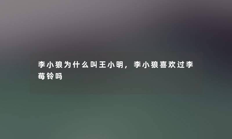 李小狼为什么叫王阿辉,李小狼喜欢过李莓铃吗 李小狼为什么叫王阿辉,李小狼喜欢过李莓铃吗