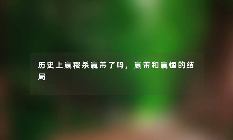 历史上赢稷杀赢芾了吗,嬴芾和嬴悝的结局 历史上赢稷杀赢芾了吗,嬴芾和嬴悝的结局
