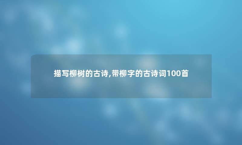 描写柳树的古诗,带柳字的古诗词几首 描写柳树的古诗,带柳字的古诗词几首
