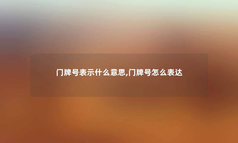 门牌号表示什么意思,门牌号怎么表达 门牌号表示什么意思,门牌号怎么表达