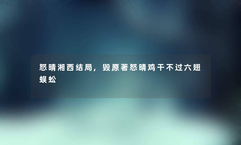 怒晴湘西结局,毁原著怒晴鸡干不过六翅蜈蚣 怒晴湘西结局,毁原著怒晴鸡干不过六翅蜈蚣