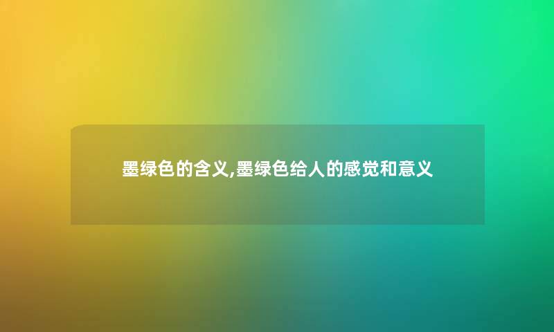 墨绿色的含义,墨绿色给人的感觉和意义 墨绿色的含义,墨绿色给人的感觉和意义