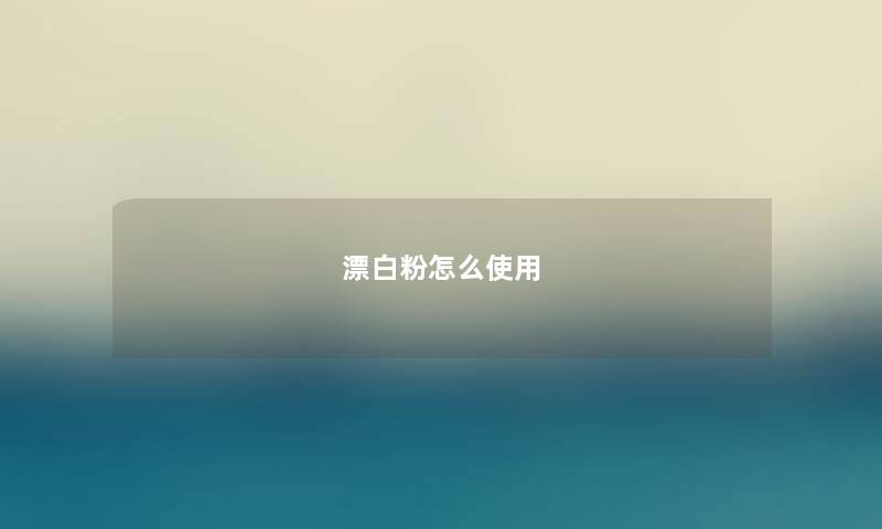 漂白粉怎么使用 漂白粉怎么使用