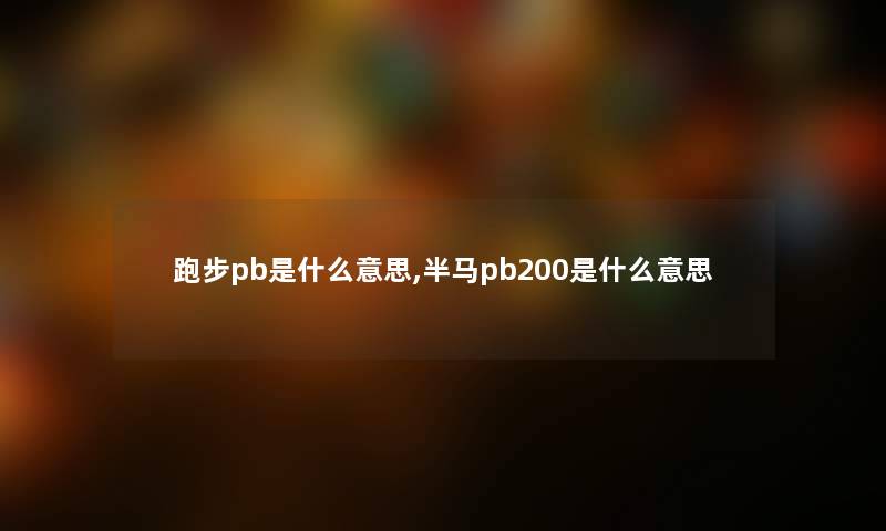 跑步pb是什么意思,半马pb200是什么意思 跑步pb是什么意思,半马pb200是什么意思