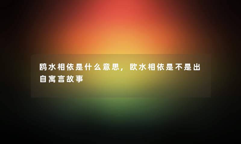 鸥水相依是什么意思,欧水相依是不是出自寓言故事 鸥水相依是什么意思,欧水相依是不是出自寓言故事