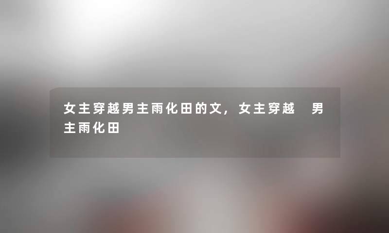 女主穿越男主雨化田的文,女主穿越 男主雨化田 女主穿越男主雨化田的文,女主穿越 男主雨化田