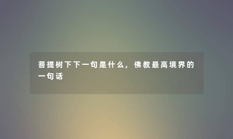 菩提树下下一句是什么,佛教高境界的一句话 菩提树下下一句是什么,佛教高境界的一句话