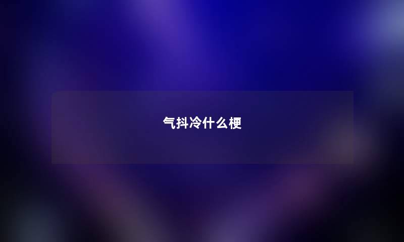 气抖冷什么梗 气抖冷什么梗