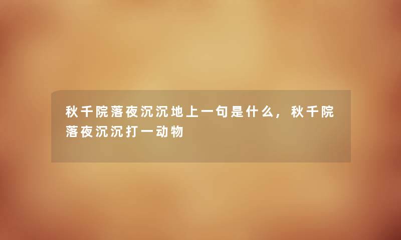 秋千院落夜沉沉地上一句是什么,秋千院落夜沉沉打一动物 秋千院落夜沉沉地上一句是什么,秋千院落夜沉沉打一动物