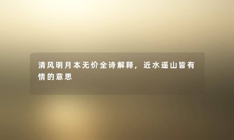 清风明月本无价全诗解释,近水遥山皆有情的意思 清风明月本无价全诗解释,近水遥山皆有情的意思