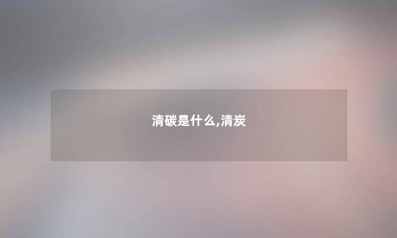清碳是什么,清炭 清碳是什么,清炭