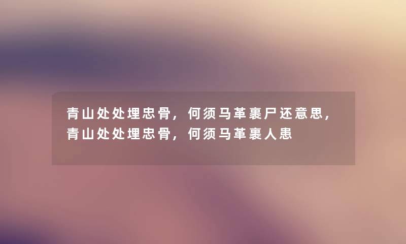 青山处处埋忠骨,何须马革裹尸还意思,青山处处埋忠骨,何须马革裹人患 青山处处埋忠骨,何须马革裹尸还意思,青山处处埋忠骨,何须马革裹人患