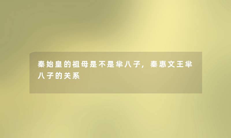 秦始皇的祖母是不是芈八子,秦惠文王芈八子的关系 秦始皇的祖母是不是芈八子,秦惠文王芈八子的关系