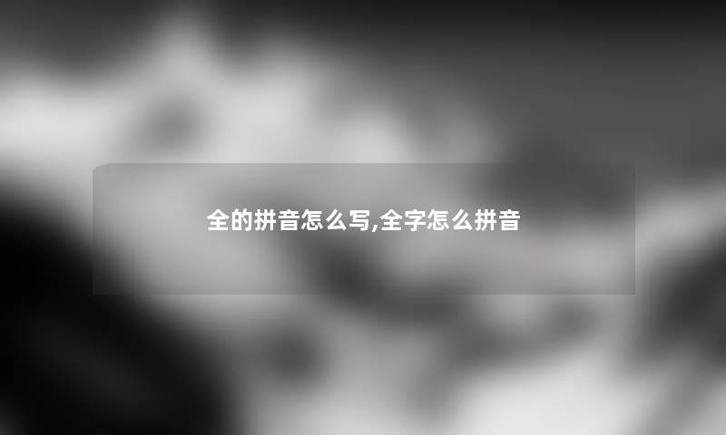 全的拼音怎么写,全字怎么拼音 全的拼音怎么写,全字怎么拼音