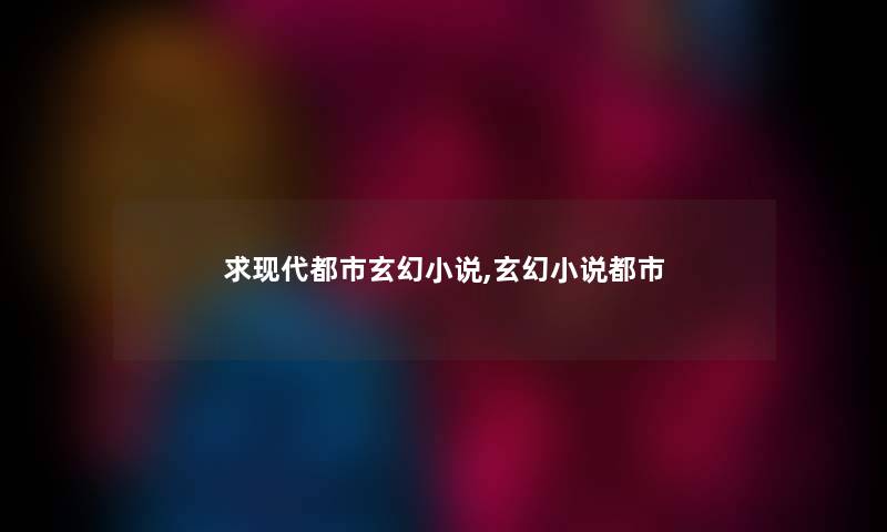 求现代都市玄幻小说,玄幻小说都市