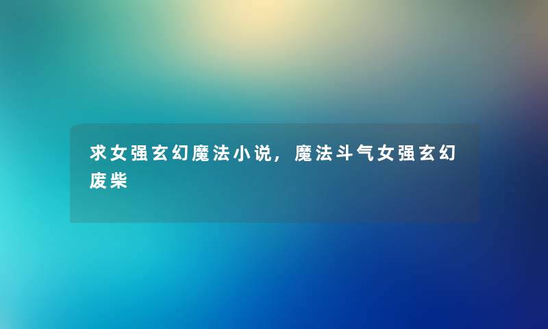 求女强玄幻魔法小说,魔法斗气女强玄幻废柴 求女强玄幻魔法小说,魔法斗气女强玄幻废柴