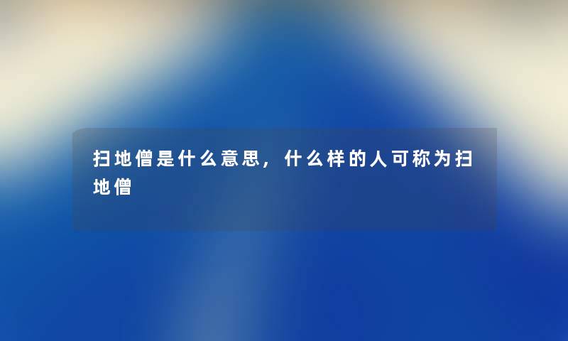 扫地僧是什么意思,什么样的人可称为扫地僧 扫地僧是什么意思,什么样的人可称为扫地僧