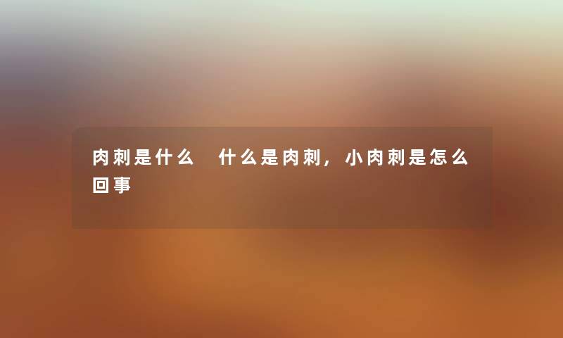 肉刺是什么 什么是肉刺,小肉刺是怎么回事 肉刺是什么 什么是肉刺,小肉刺是怎么回事