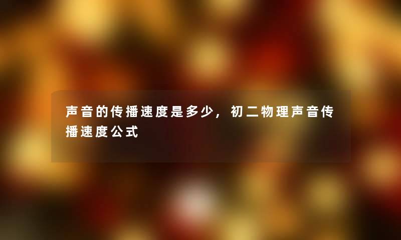 声音的传播速度是多少,初二物理声音传播速度公式 声音的传播速度是多少,初二物理声音传播速度公式