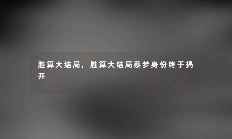 胜算大结局,胜算大结局蔡梦身份终于揭开 胜算大结局,胜算大结局蔡梦身份终于揭开