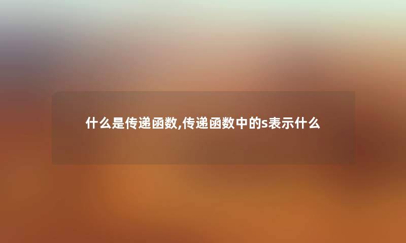 什么是传递函数,传递函数中的s表示什么 什么是传递函数,传递函数中的s表示什么