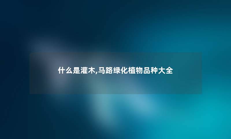 什么是灌木,马路绿化植物品种大全 什么是灌木,马路绿化植物品种大全