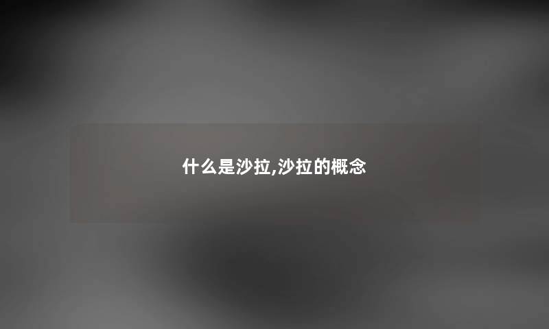 什么是沙拉,沙拉的概念 什么是沙拉,沙拉的概念