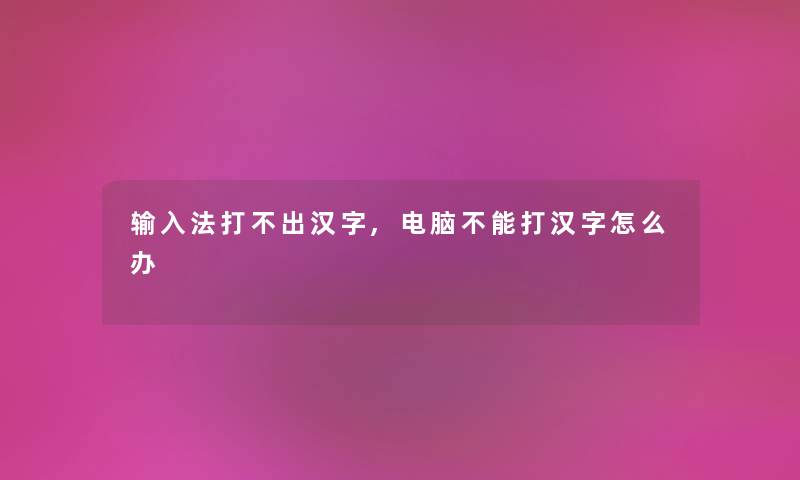 输入法打不出汉字,电脑不能打汉字怎么办 输入法打不出汉字,电脑不能打汉字怎么办