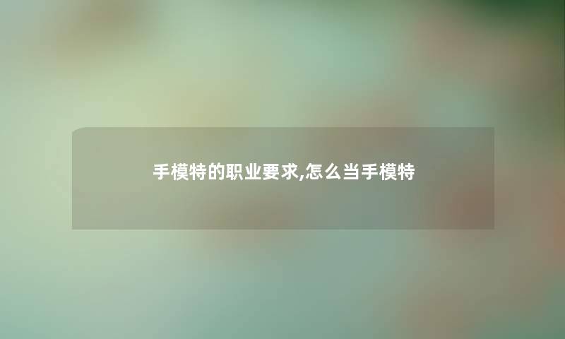 手模特的职业要求,怎么当手模特 手模特的职业要求,怎么当手模特