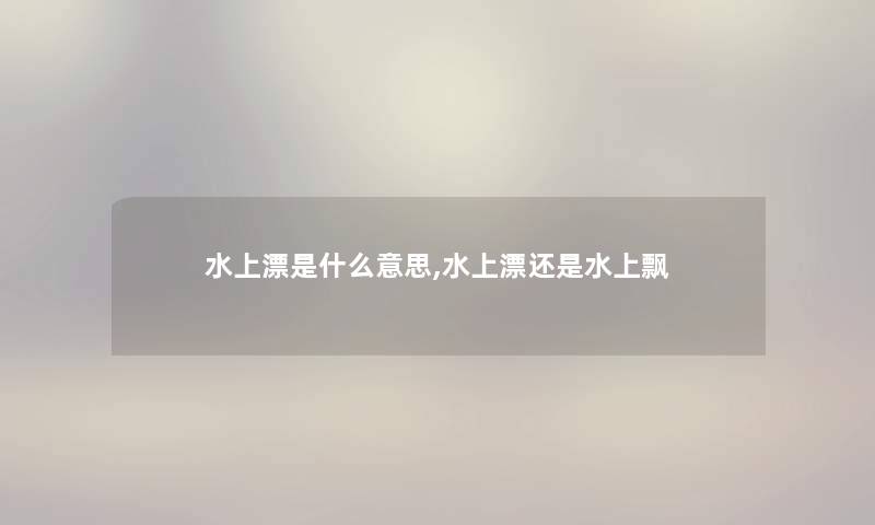 水上漂是什么意思,水上漂还是水上飘 水上漂是什么意思,水上漂还是水上飘