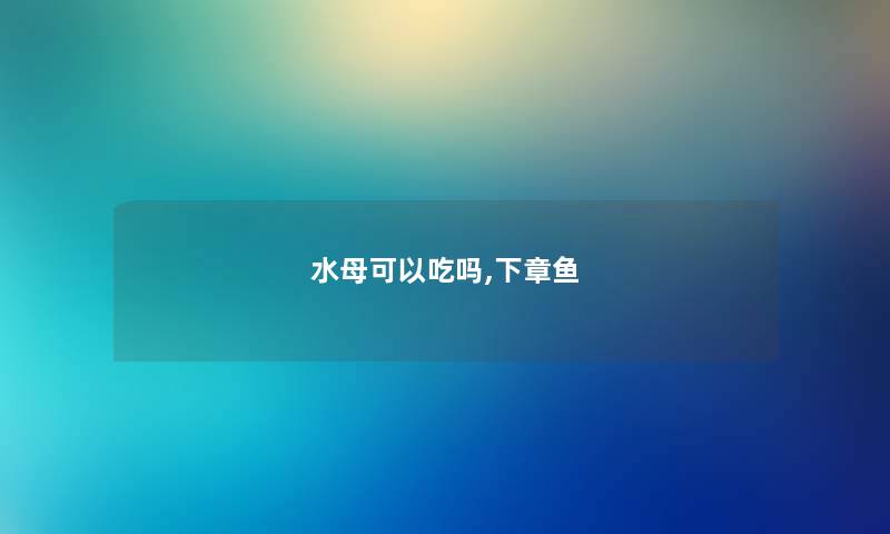 水母可以吃吗,下章鱼 水母可以吃吗,下章鱼