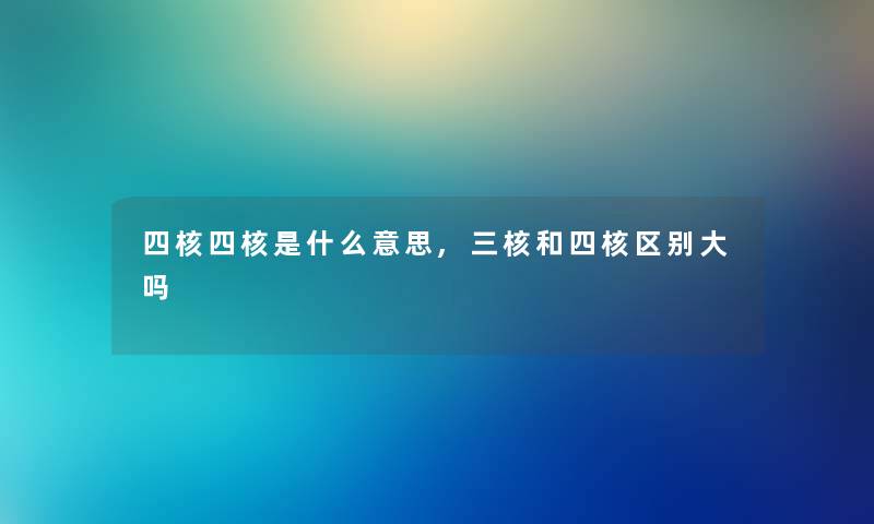 四核四核是什么意思,三核和四核区别大吗 四核四核是什么意思,三核和四核区别大吗