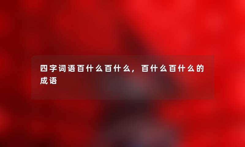 四字词语百什么百什么,百什么百什么的成语 四字词语百什么百什么,百什么百什么的成语