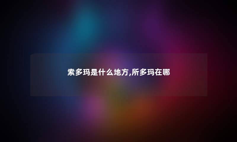 索多玛是什么地方,所多玛在哪 索多玛是什么地方,所多玛在哪