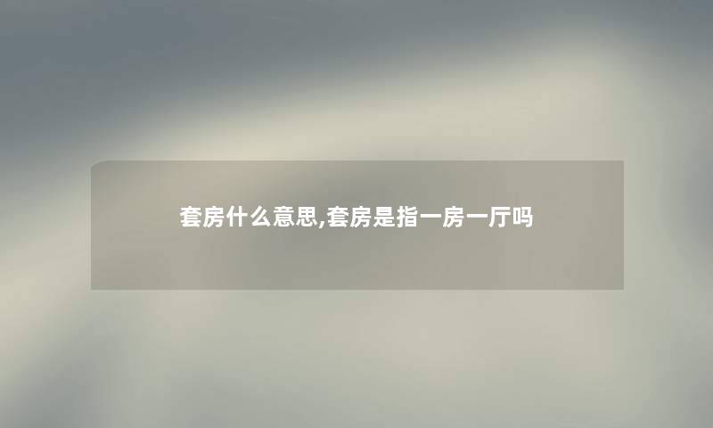 套房什么意思,套房是指一房一厅吗 套房什么意思,套房是指一房一厅吗