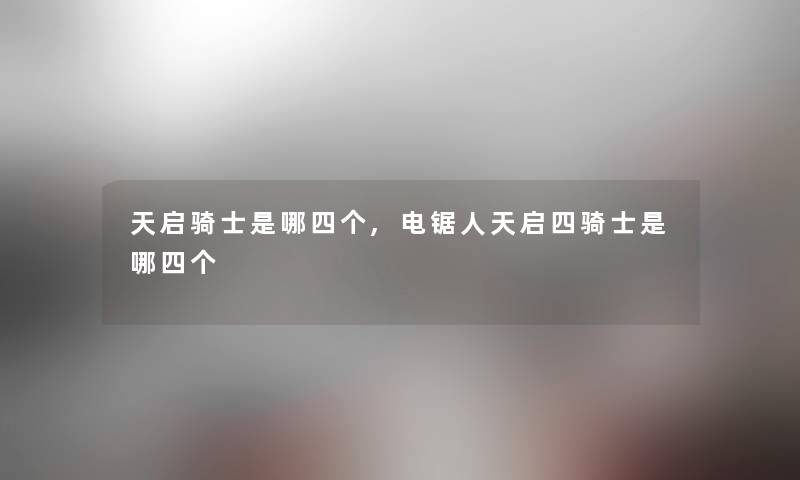 天启骑士是哪四个,电锯人天启四骑士是哪四个 天启骑士是哪四个,电锯人天启四骑士是哪四个