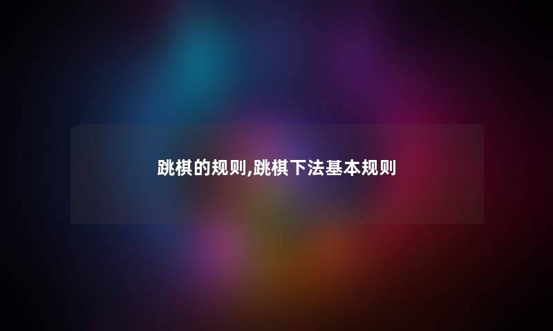跳棋的规则,跳棋下法基本规则 跳棋的规则,跳棋下法基本规则
