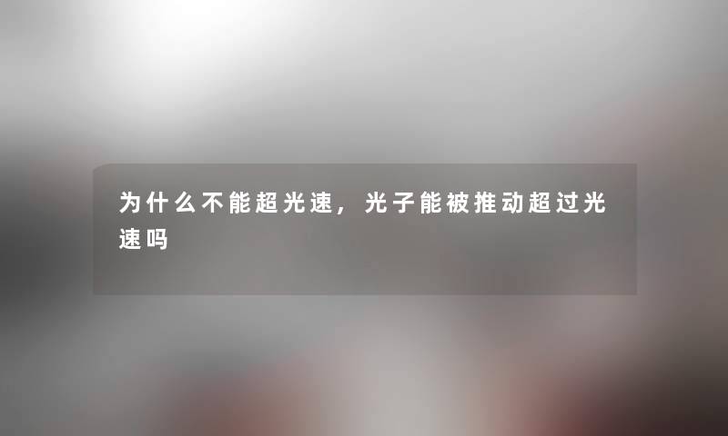 为什么不能超光速,光子能被推动超过光速吗 为什么不能超光速,光子能被推动超过光速吗