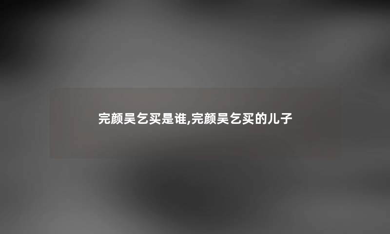 完颜吴乞买是谁,完颜吴乞买的儿子 完颜吴乞买是谁,完颜吴乞买的儿子