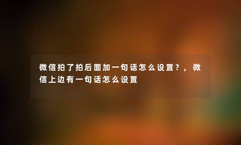 微信拍了拍后面加一句话怎么设置?,微信上边有一句话怎么设置 微信拍了拍后面加一句话怎么设置?,微信上边有一句话怎么设置