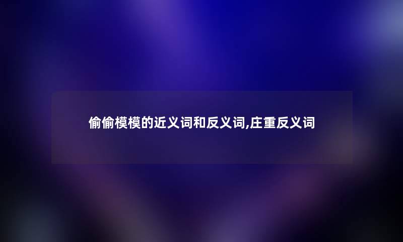 偷偷模模的近义词和反义词,庄重反义词 偷偷模模的近义词和反义词,庄重反义词