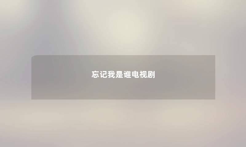忘记我是谁电视剧 忘记我是谁电视剧