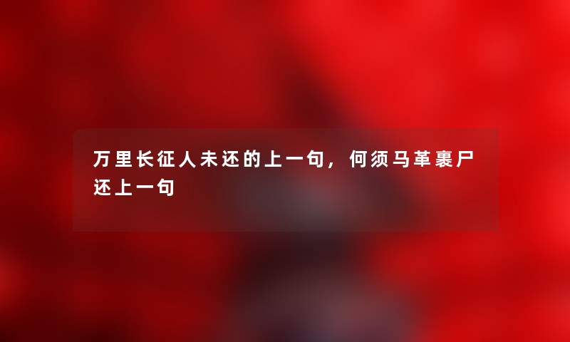 万里长征人未还的上一句,何须马革裹尸还上一句 万里长征人未还的上一句,何须马革裹尸还上一句